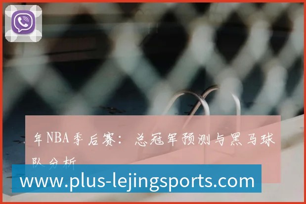年NBA季后赛:总冠军预测与黑马球队分析