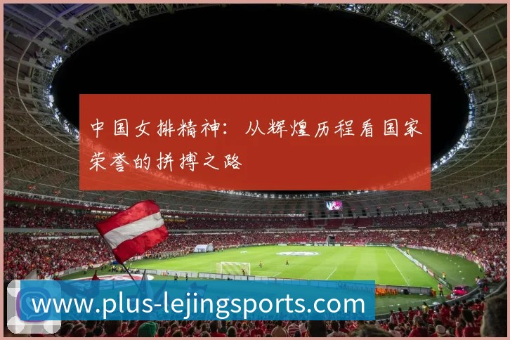 中国女排精神：从辉煌历程看国家荣誉的拼搏之路