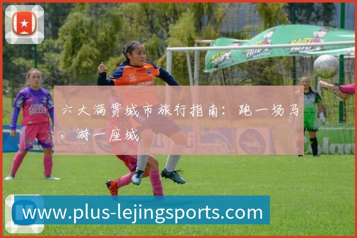 六大满贯城市旅行指南：跑一场马，游一座城