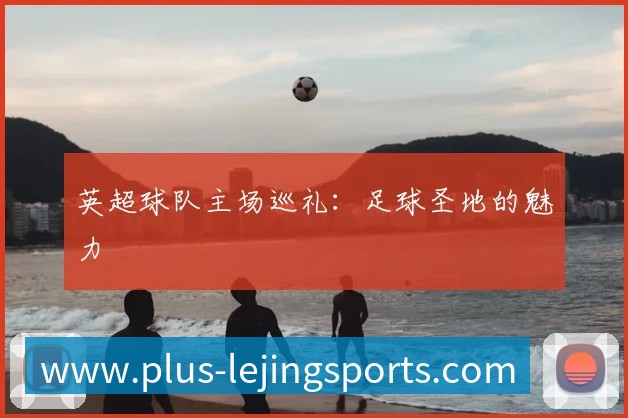 英超球队主场巡礼:足球圣地的魅力