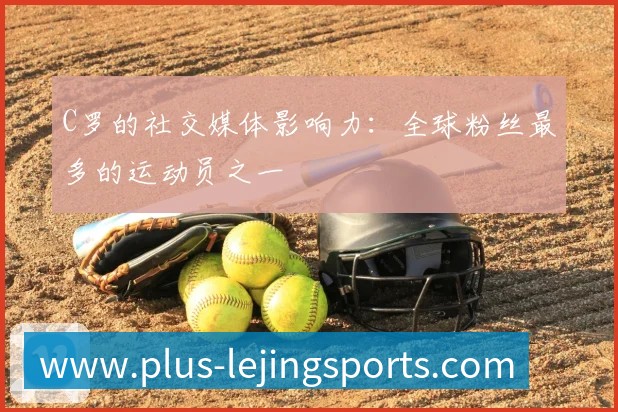 C罗的社交媒体影响力：全球粉丝最多的运动员之一