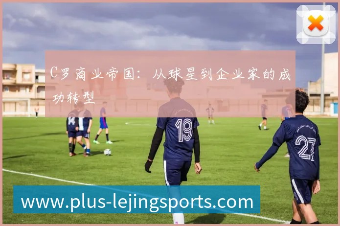 C罗商业帝国:从球星到企业家的成功转型